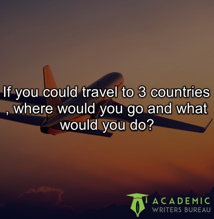 If you could travel to 3 countries, where would you go and what would you do