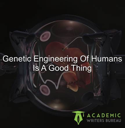 Genetic Engineering Of Humans Is A Good Thing