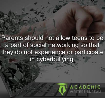 Parents should not allow teens to be a part of social networking so that they do not experience or participate in cyberbullying