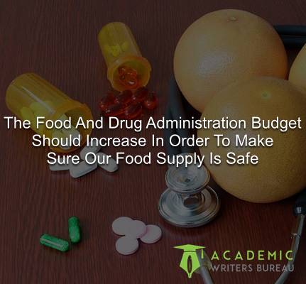 The food and drug administration budget should increase in order to make sure our food supply is safe