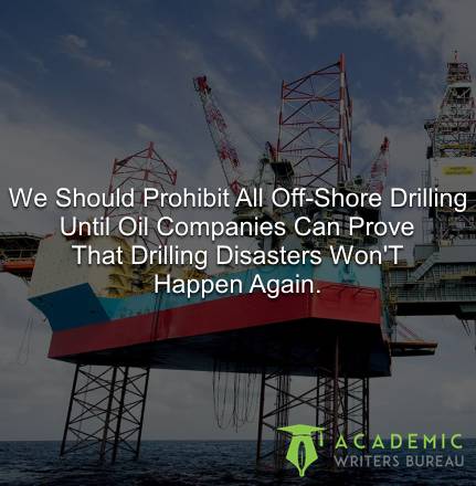 We Should Prohibit All Off-Shore Drilling Until Oil Companies Can Prove That Drilling Disasters Won